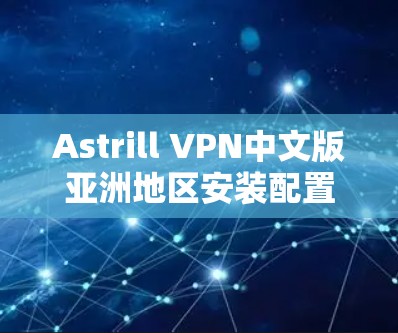 Astrill VPN中文版亚洲地区安装配置详细步骤教程