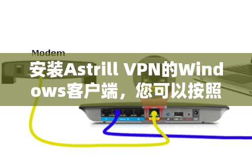 安装Astrill VPN的Windows客户端，您可以按照以下步骤进行