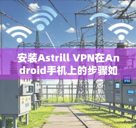 安装Astrill VPN在Android手机上的步骤如下