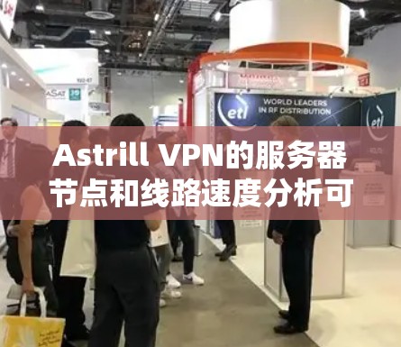 Astrill VPN的服务器节点和线路速度分析可以从以下几个方面进行总结