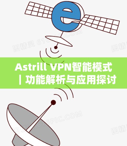 Astrill VPN智能模式｜功能解析与应用探讨