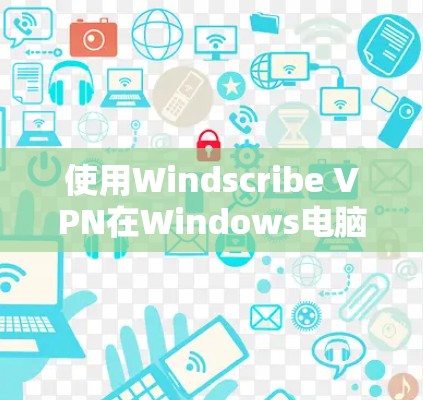 使用Windscribe VPN在Windows电脑上设置的步骤如下