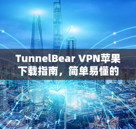 TunnelBear VPN苹果下载指南，简单易懂的iPhone设置教程