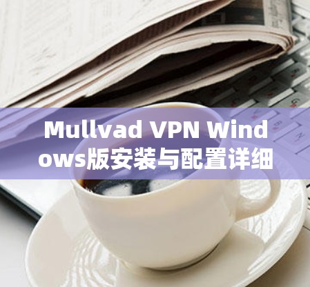 Mullvad VPN Windows版安装与配置详细指南