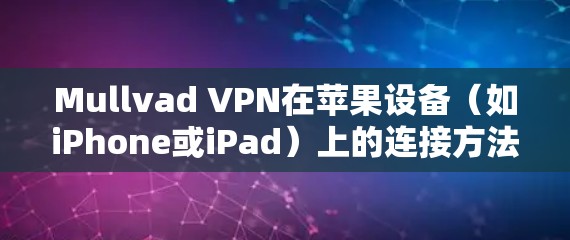 Mullvad VPN在苹果设备（如iPhone或iPad）上的连接方法如下