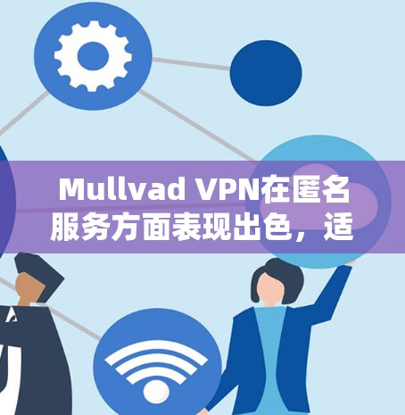 Mullvad VPN在匿名服务方面表现出色，适合追求高度隐私保护的用户。以下是对其评测的总结
