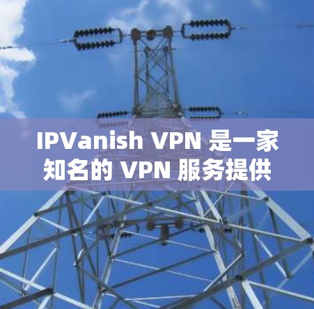 IPVanish VPN 是一家知名的 VPN 服务提供商，其速度和线路表现一直是用户关注的重点。以下是对 IPVanish VPN 速度评测的一些分析和总结