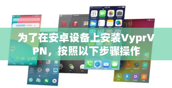 为了在安卓设备上安装VyprVPN，按照以下步骤操作