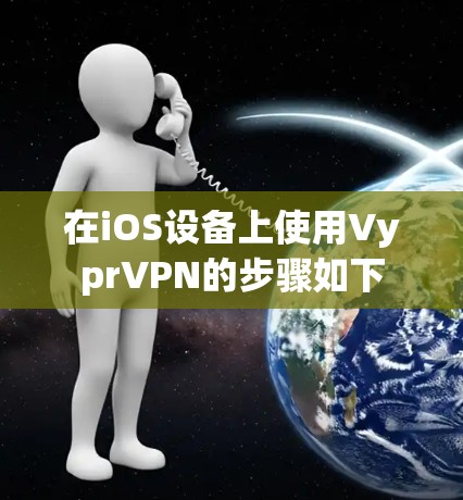 在iOS设备上使用VyprVPN的步骤如下