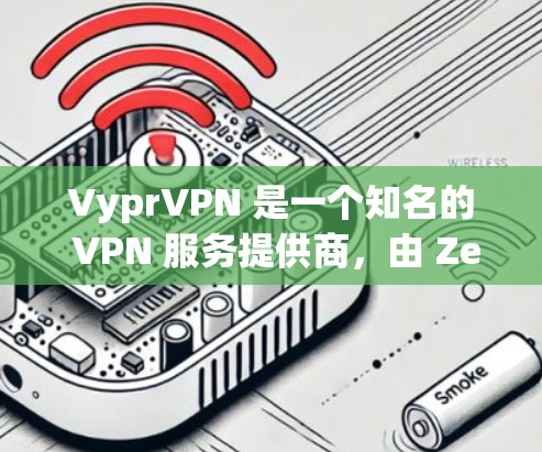 VyprVPN 是一个知名的 VPN 服务提供商，由 ZeroTier 开发。以下是 VyprVPN 账号注册的新手操作流程