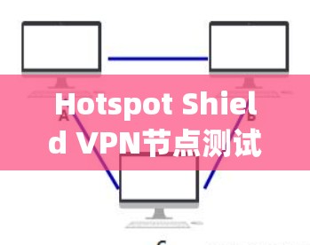 Hotspot Shield VPN节点测试与速度分析