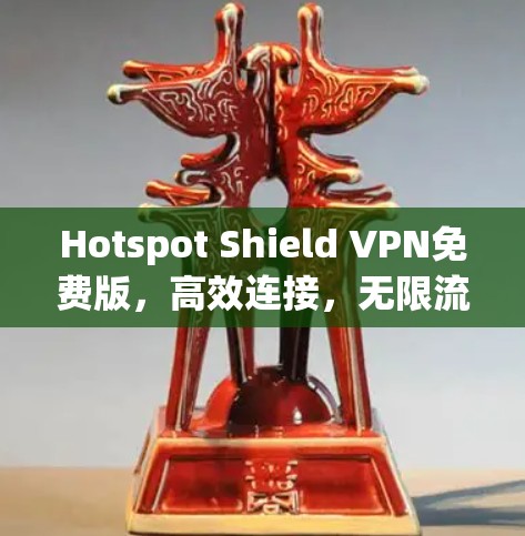 Hotspot Shield VPN免费版，高效连接，无限流量，多端覆盖