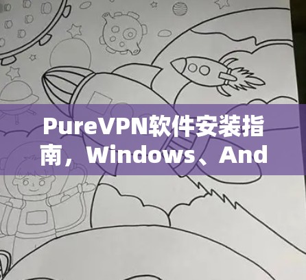 PureVPN软件安装指南，Windows、Android、iOS全版本支持
