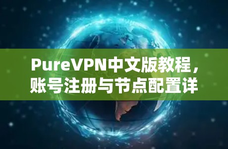 PureVPN中文版教程，账号注册与节点配置详细指南