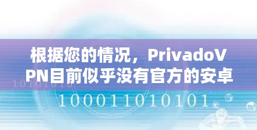 根据您的情况，PrivadoVPN目前似乎没有官方的安卓版应用程序。以下是您可以采取的步骤来解决这个问题