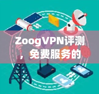 ZoogVPN评测，免费服务的功能与局限