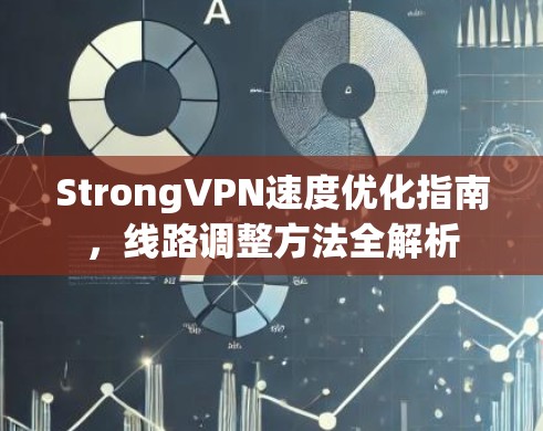 StrongVPN速度优化指南，线路调整方法全解析