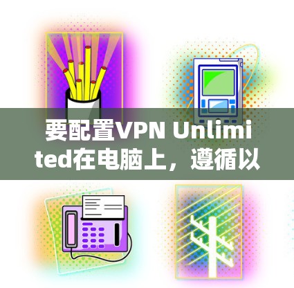 要配置VPN Unlimited在电脑上，遵循以下步骤