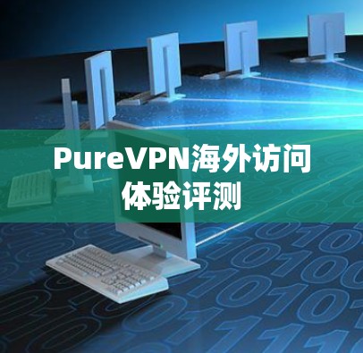 PureVPN海外访问体验评测