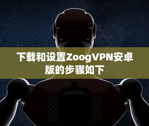 下载和设置ZoogVPN安卓版的步骤如下