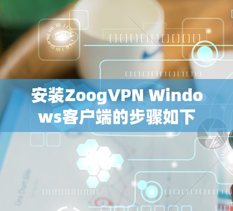 安装ZoogVPN Windows客户端的步骤如下
