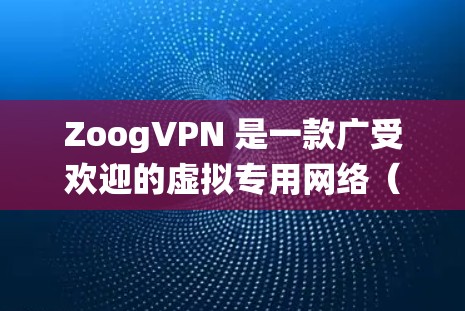 ZoogVPN 是一款广受欢迎的虚拟专用网络（VPN）软件，旨在帮助用户保护隐私、绕过网络限制并加密网络连接。以下是一些关于 ZoogVPN 软件下载和最新版本的详细信息