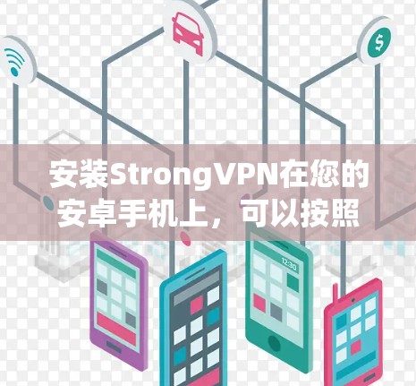 安装StrongVPN在您的安卓手机上，可以按照以下步骤进行