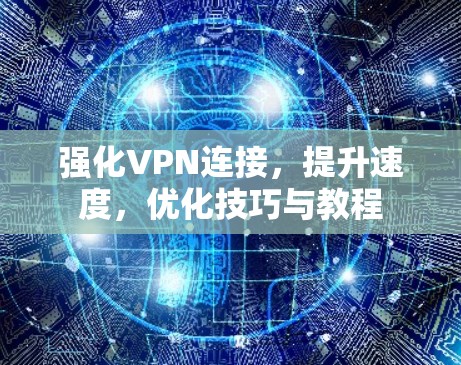 强化VPN连接，提升速度，优化技巧与教程