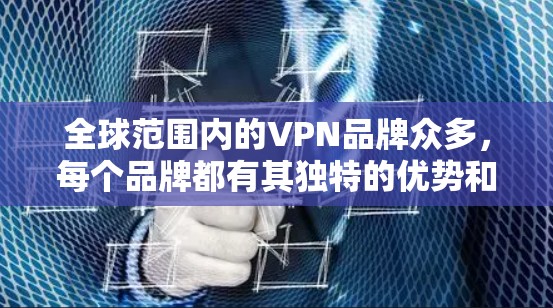 全球范围内的VPN品牌众多，每个品牌都有其独特的优势和适用场景。以下是从Proton到PureVPN的主要品牌介绍