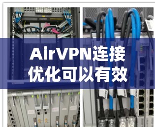 AirVPN连接优化可以有效提升速度，以下是一些常用的方法