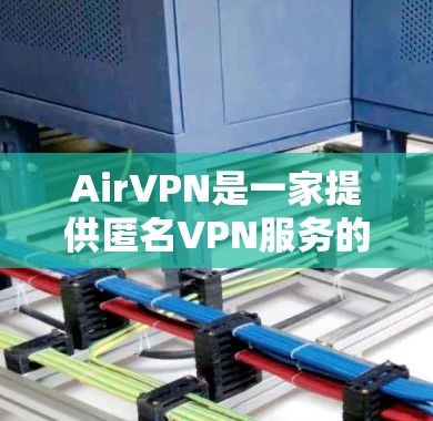 AirVPN是一家提供匿名VPN服务的公司，旨在帮助用户保护隐私和安全。以下是对AirVPN的详细评测和体验分析