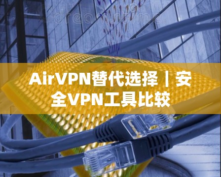AirVPN替代选择｜安全VPN工具比较