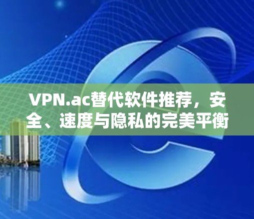 VPN.ac替代软件推荐，安全、速度与隐私的完美平衡