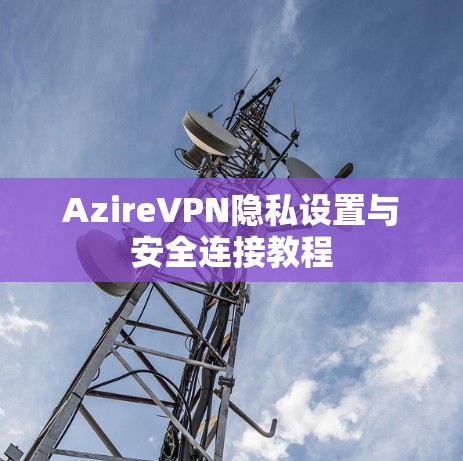 AzireVPN隐私设置与安全连接教程