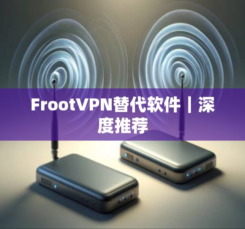 FrootVPN替代软件｜深度推荐