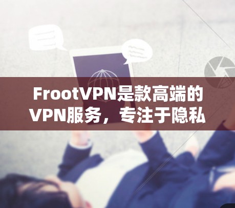 FrootVPN是款高端的VPN服务，专注于隐私保护、快速连接、多平台支持、安全可靠和性价比，适合个人和企业用户。以下是其详细介绍