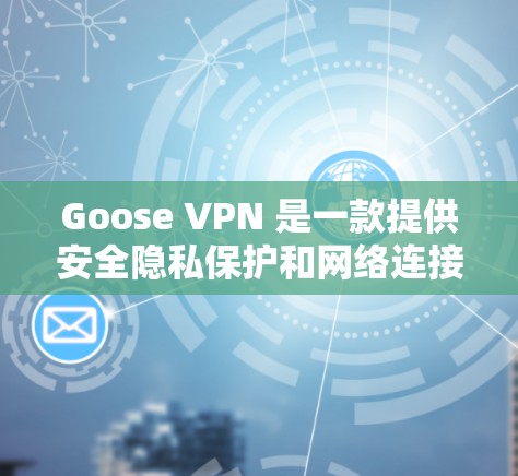 Goose VPN 是一款提供安全隐私保护和网络连接服务的 VPN 应用程序，用户可以通过安卓设备轻松安装和使用。以下是 Goose VPN 安卓版的下载和连接方法