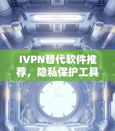 IVPN替代软件推荐，隐私保护工具比较指南