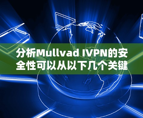分析Mullvad IVPN的安全性可以从以下几个关键方面进行评估