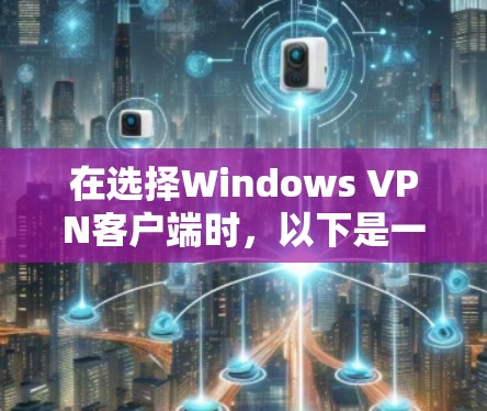 在选择Windows VPN客户端时，以下是一些推荐的服务和软件