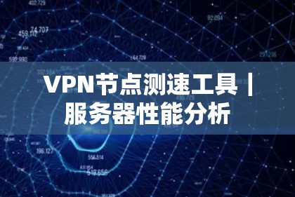 VPN节点测速工具｜服务器性能分析
