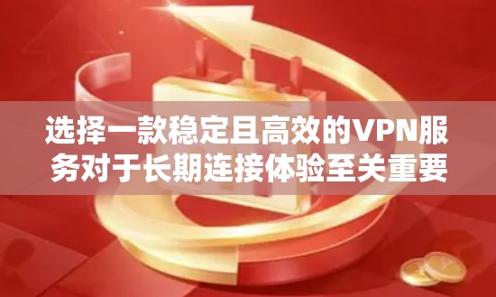 选择一款稳定且高效的VPN服务对于长期连接体验至关重要。以下是对稳定VPN选择的分析和建议