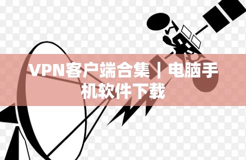 VPN客户端合集｜电脑手机软件下载