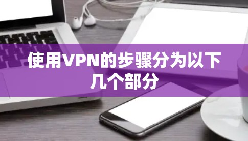 使用VPN的步骤分为以下几个部分