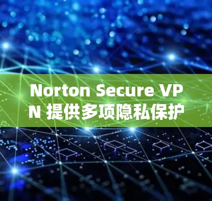 Norton Secure VPN 提供多项隐私保护功能，旨在保护用户的在线隐私和安全。以下是其主要隐私功能的详细介绍