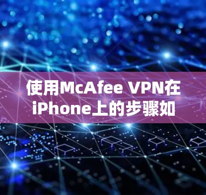 使用McAfee VPN在iPhone上的步骤如下