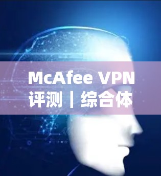 McAfee VPN评测｜综合体验分析