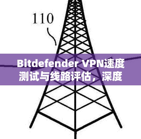 Bitdefender VPN速度测试与线路评估，深度分析