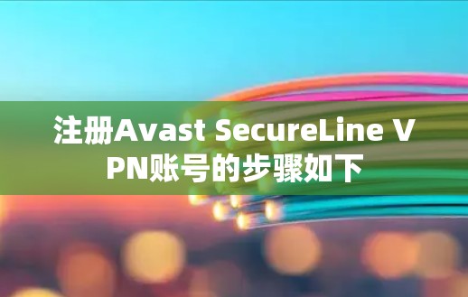 注册Avast SecureLine VPN账号的步骤如下