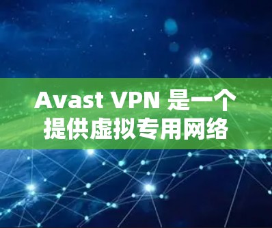 Avast VPN 是一个提供虚拟专用网络（VPN）服务的应用程序，旨在帮助用户保护隐私和安全。以下是关于如何设置和配置 Avast VPN 以确保隐私保护的一些建议和步骤